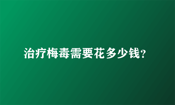 治疗梅毒需要花多少钱？