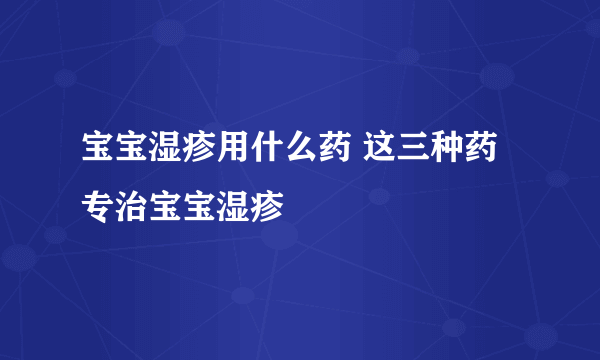 宝宝湿疹用什么药 这三种药专治宝宝湿疹