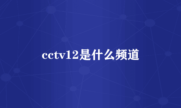 cctv12是什么频道