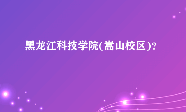 黑龙江科技学院(嵩山校区)？