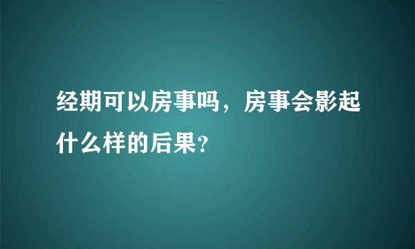 经期可以房事吗，房事会影起什么样的后果？