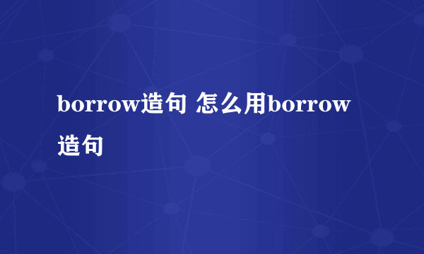 borrow造句 怎么用borrow造句