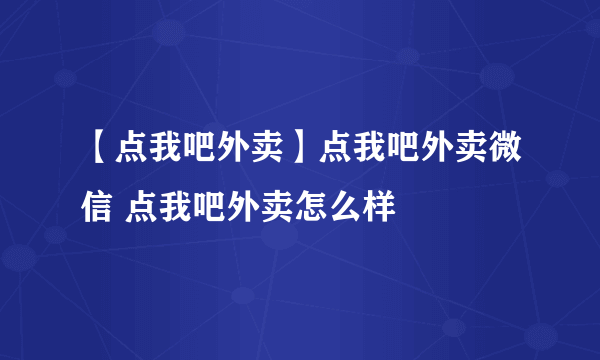 【点我吧外卖】点我吧外卖微信 点我吧外卖怎么样