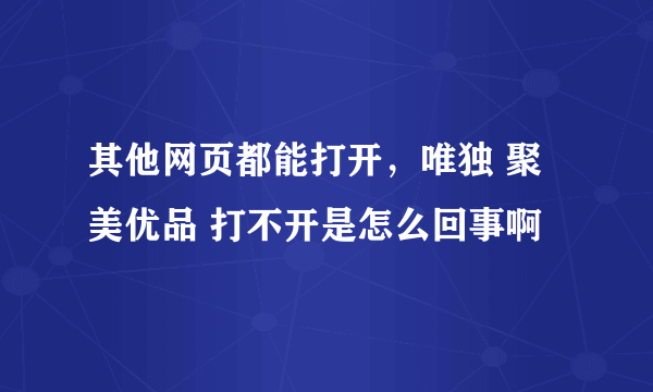 其他网页都能打开，唯独 聚美优品 打不开是怎么回事啊