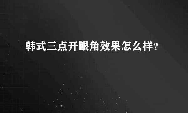 韩式三点开眼角效果怎么样？