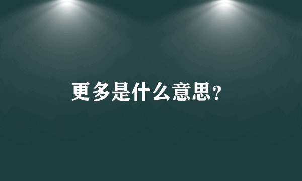 更多是什么意思？