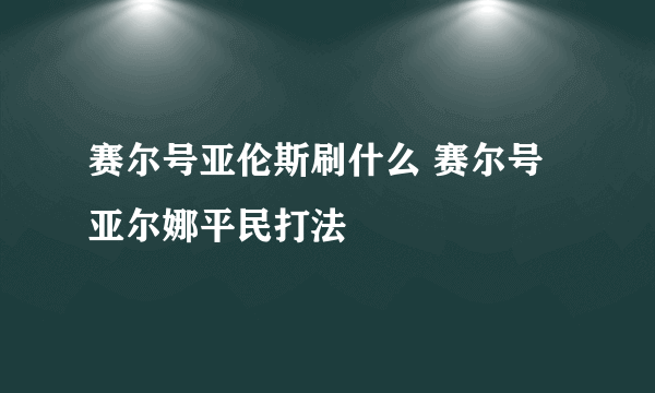 赛尔号亚伦斯刷什么 赛尔号亚尔娜平民打法