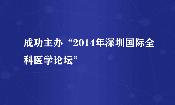 成功主办“2014年深圳国际全科医学论坛”