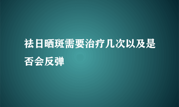 祛日晒斑需要治疗几次以及是否会反弹