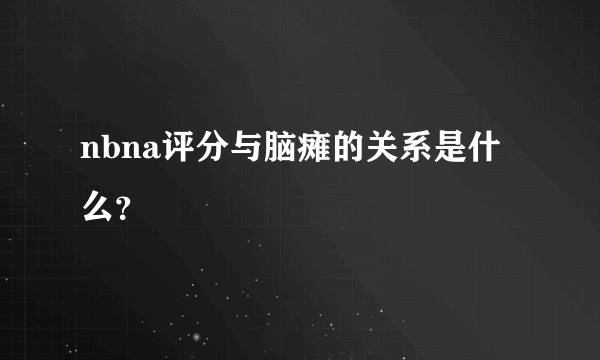 nbna评分与脑瘫的关系是什么？