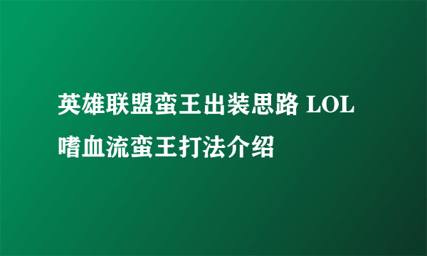 英雄联盟蛮王出装思路 LOL嗜血流蛮王打法介绍