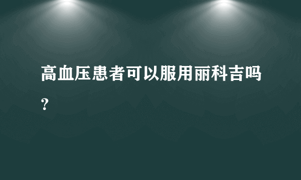 高血压患者可以服用丽科吉吗？