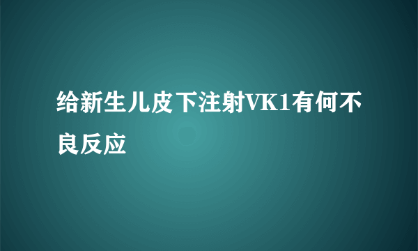 给新生儿皮下注射VK1有何不良反应