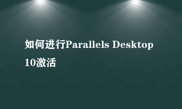 如何进行Parallels Desktop 10激活