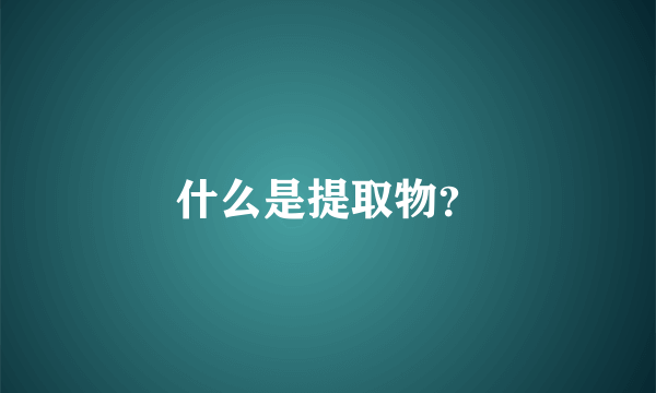 什么是提取物？