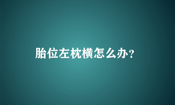 胎位左枕横怎么办？