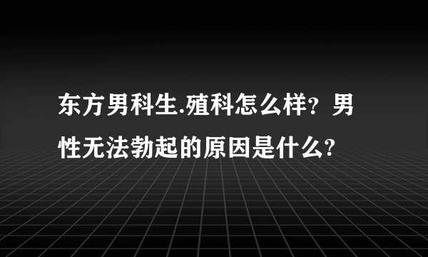 东方男科生.殖科怎么样？男性无法勃起的原因是什么?