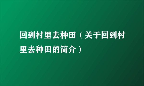 回到村里去种田（关于回到村里去种田的简介）