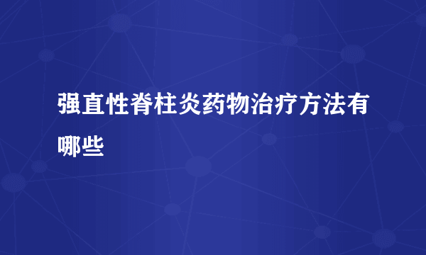 强直性脊柱炎药物治疗方法有哪些