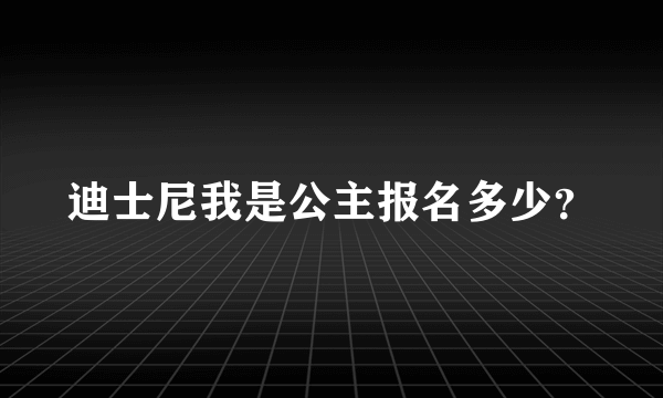 迪士尼我是公主报名多少？