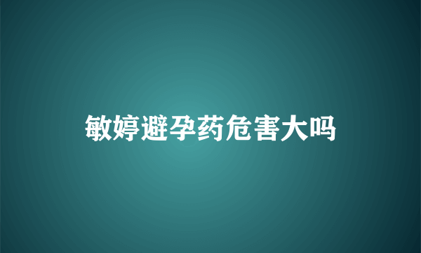 敏婷避孕药危害大吗