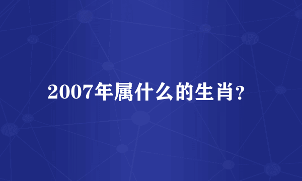 2007年属什么的生肖？