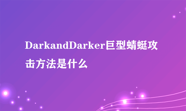 DarkandDarker巨型蜻蜓攻击方法是什么