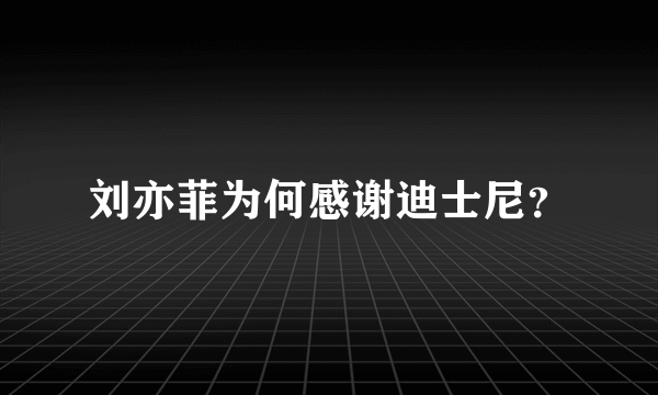 刘亦菲为何感谢迪士尼？