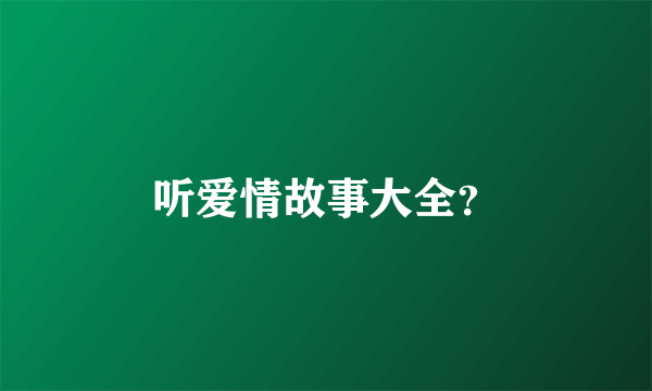 听爱情故事大全？