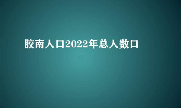 胶南人口2022年总人数口