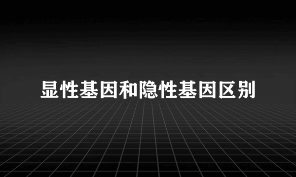 显性基因和隐性基因区别