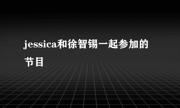 jessica和徐智锡一起参加的节目