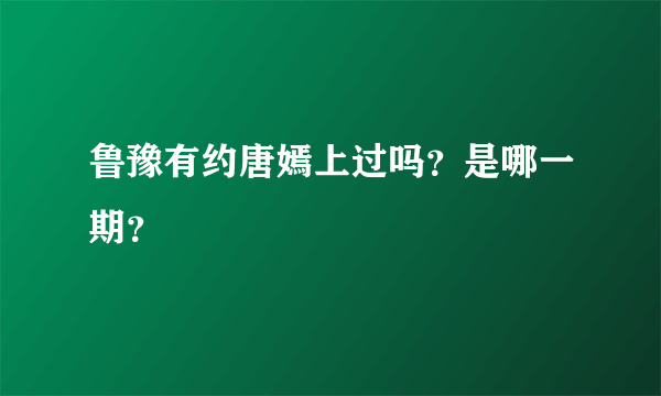 鲁豫有约唐嫣上过吗？是哪一期？