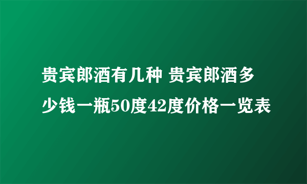 贵宾郎酒有几种 贵宾郎酒多少钱一瓶50度42度价格一览表