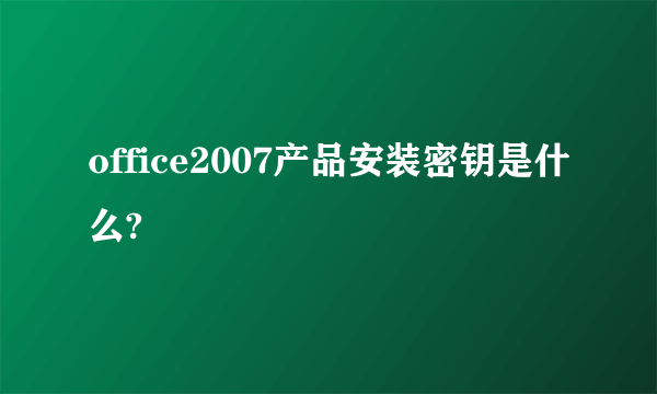 office2007产品安装密钥是什么?