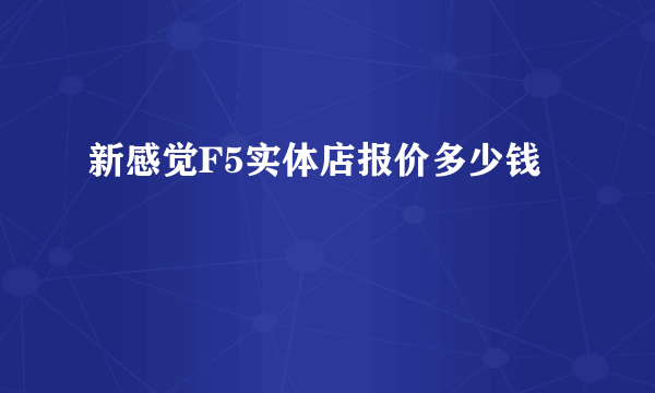 新感觉F5实体店报价多少钱