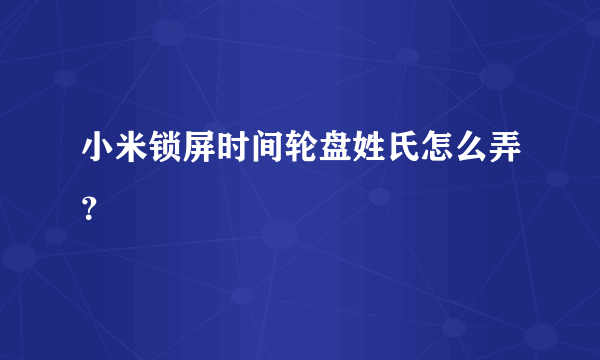 小米锁屏时间轮盘姓氏怎么弄？