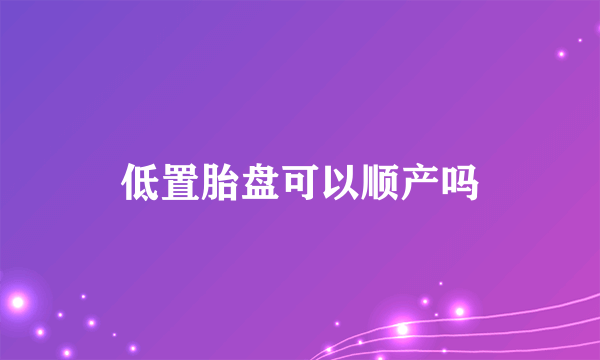 低置胎盘可以顺产吗