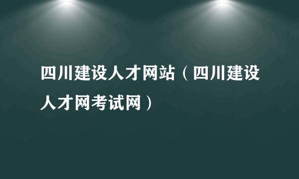 四川建设人才网站（四川建设人才网考试网）