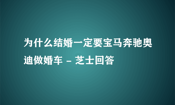 为什么结婚一定要宝马奔驰奥迪做婚车 - 芝士回答