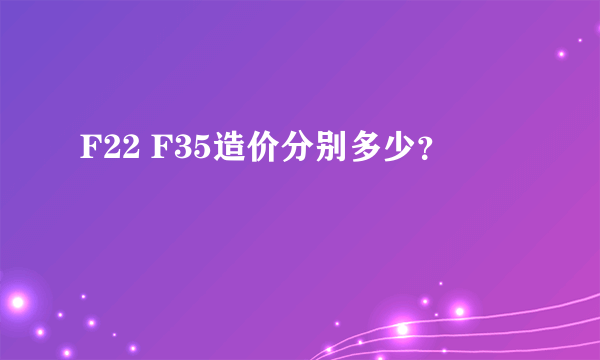 F22 F35造价分别多少？