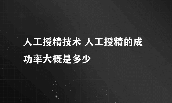 人工授精技术 人工授精的成功率大概是多少