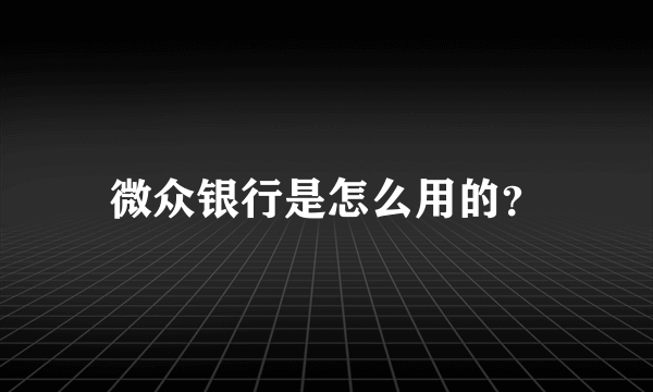 微众银行是怎么用的？