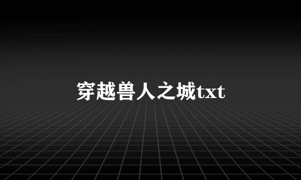 穿越兽人之城txt