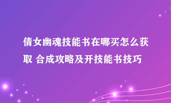 倩女幽魂技能书在哪买怎么获取 合成攻略及开技能书技巧