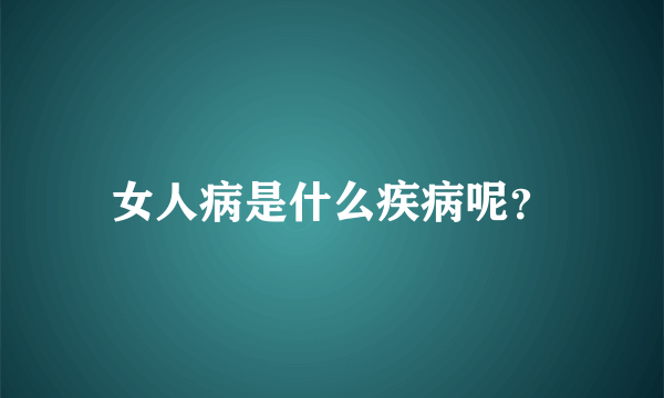 女人病是什么疾病呢？