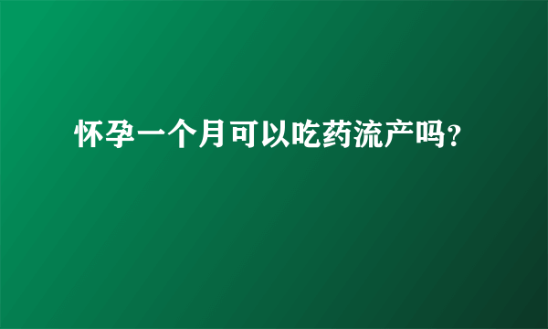 怀孕一个月可以吃药流产吗？