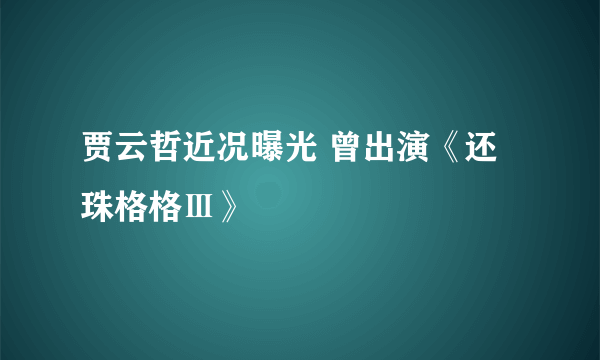 贾云哲近况曝光 曾出演《还珠格格Ⅲ》