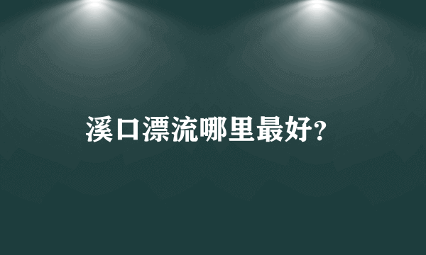 溪口漂流哪里最好？