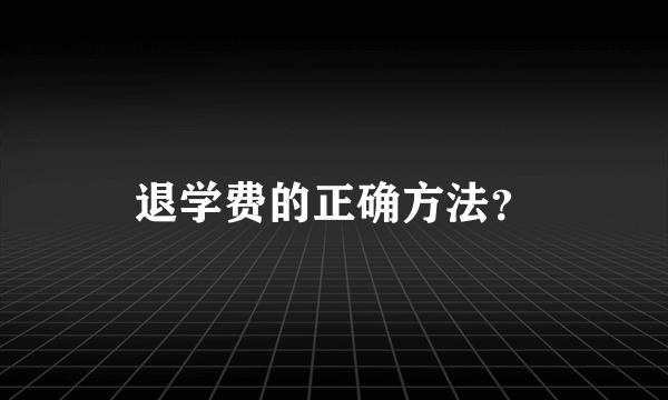 退学费的正确方法？